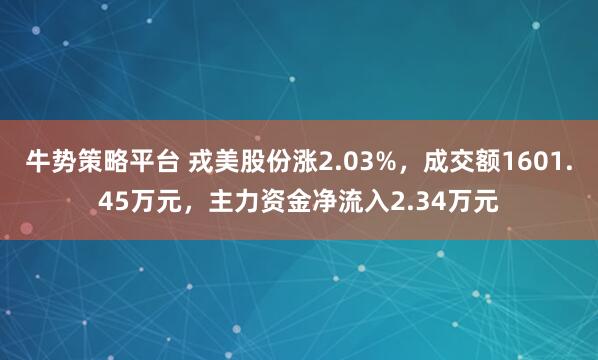 牛势策略平台 戎美股份涨2.03%，成交额1601.45万元，主力资金净流入2.34万元