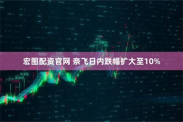 宏图配资官网 奈飞日内跌幅扩大至10%