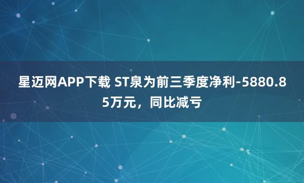 星迈网APP下载 ST泉为前三季度净利-5880.85万元,同比减亏