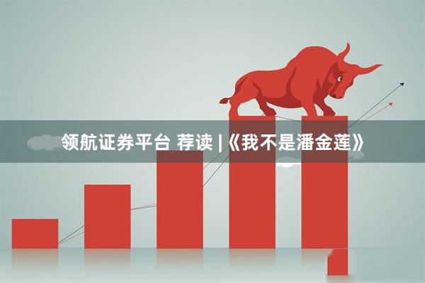 领航证券平台 荐读 |《我不是潘金莲》