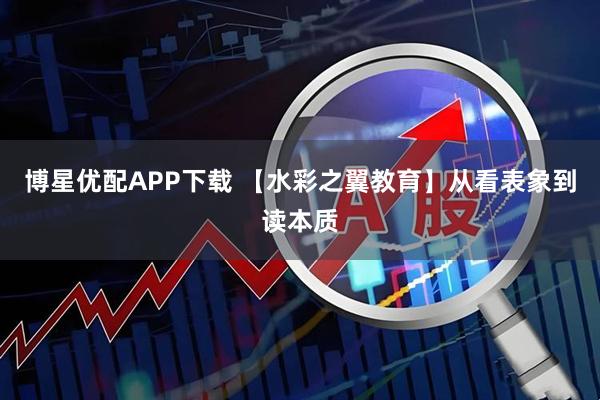 博星优配APP下载 【水彩之翼教育】从看表象到读本质