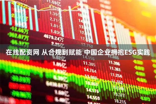 在线配资网 从合规到赋能 中国企业拥抱ESG实践