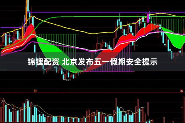 锦锂配资 北京发布五一假期安全提示