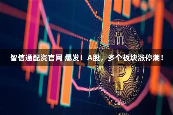 智信通配资官网 爆发！A股，多个板块涨停潮！