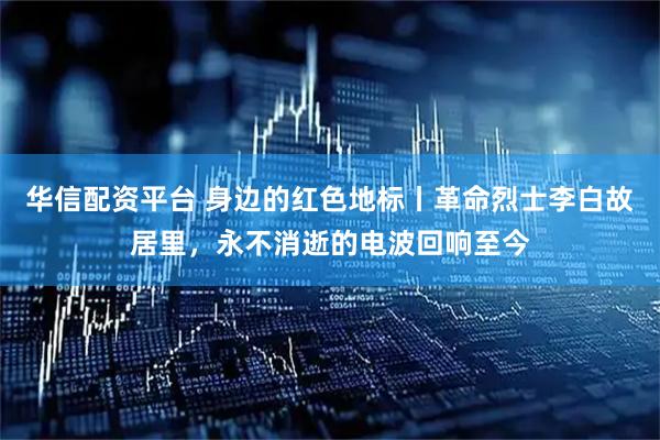 华信配资平台 身边的红色地标丨革命烈士李白故居里，永不消逝的电波回响至今