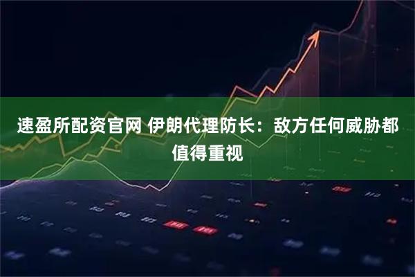 速盈所配资官网 伊朗代理防长：敌方任何威胁都值得重视