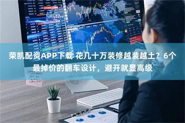 荣凯配资APP下载 花几十万装修越装越土？6个最掉价的翻车设计，避开就显高级