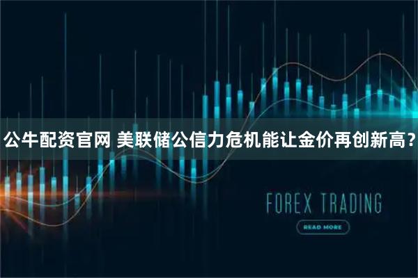 公牛配资官网 美联储公信力危机能让金价再创新高？