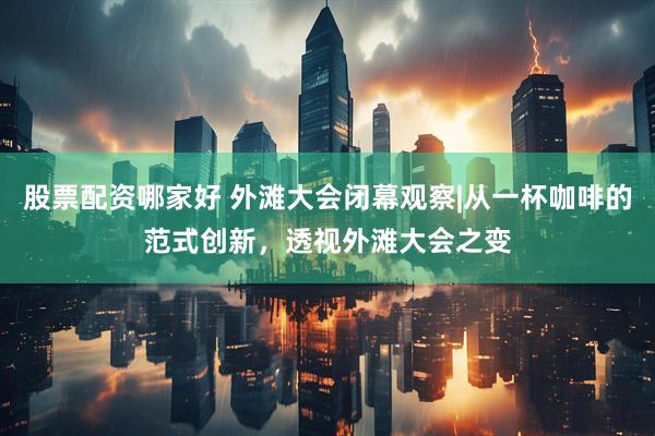 股票配资哪家好 外滩大会闭幕观察|从一杯咖啡的范式创新，透视外滩大会之变